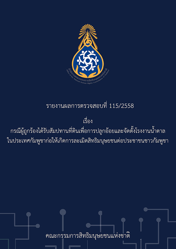  รายงานผลการตรวจสอบที่ 115/2558 เรื่อง กรณีผู้ถูกร้องได้รับสัมปทานที่ดินเพื่อการปลูกอ้อยและจัดตั้งโรงงานน้ำตาลในประเทศกัมพูชาก่อให้เกิดการละเมิดสิทธิมนุษยชนต่อประชาชนชาวกัมพูชา 