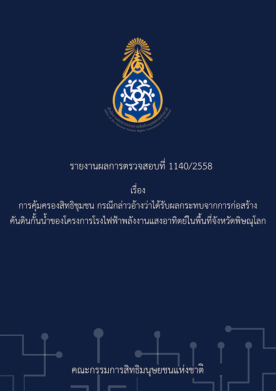  รายงานผลการตรวจสอบที่ 1140/2558 เรื่อง การคุ้มครองสิทธิชุมชน กรณีกล่าวอ้างว่าได้รับผลกระทบจากการก่อสร้างคันดินกั้นน้ำของโครงการโรงไฟฟ้าพลังงานแสงอาทิตย์ในพื้นที่จังหวัดพิษณุโลก 