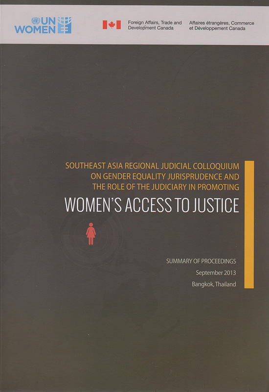  Southeast Asia Regional judicial colloquium on gender equality jurisprudence and the role of the judiciary in promoting women's access to justice : summary of proceedings September 2013, Bangkok, Thailand 