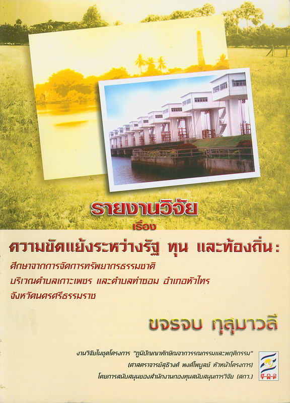  รายงานวิจัยเรื่อง ความขัดแย้งระหว่างรัฐ ทุน และท้องถิ่น : ศึกษาจากการจัดการทรัพยากรธรรมชาติ บริเวณตำบลเกาะเพชร และตำบลท่าซอม อำเภอหัวไทร จังหวัดนครศรีธรรมราช 