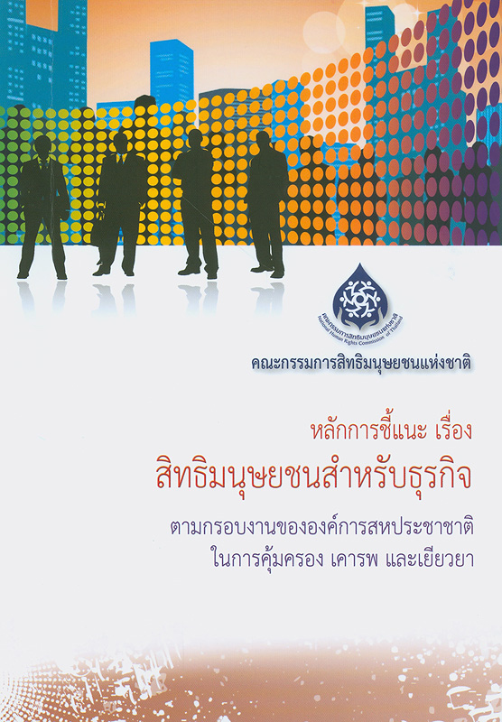 หลักการชี้แนะเรื่องสิทธิมนุษยชนสำหรับธุรกิจ : ตามกรอบงานองค์การสหประชาชาติในการคุ้มครอง เคารพ และเยียวยา
