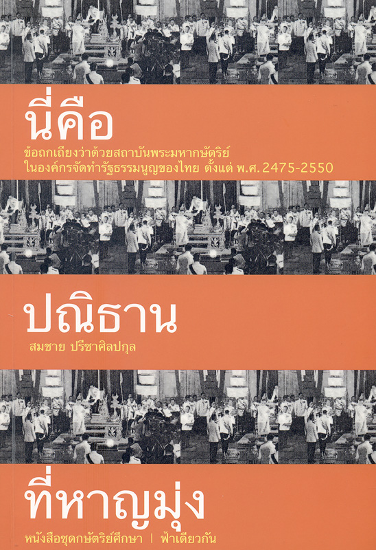  นี่คือปณิธานที่หาญมุ่ง : ข้อถกเถียงว่าด้วยสถาบันพระมหากษัตริย์ในองค์กรจัดทำรัฐธรรมนูญของไทย ตั้งแต่ พ.ศ. 2475-2550 