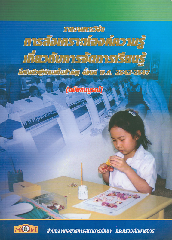  รายงานการวิจัยการสังเคราะห์องค์ความรู้เกี่ยวกับการจัดการเรียนรู้ที่เน้นตัวผู้เรียนเป็นสำคัญตั้งแต่ พ.ศ. 2542-2547 (ฉบับสมบูรณ์) /cสำนักงานเลขาธิการสภาการศึกษา กระทรวงศึกษา
