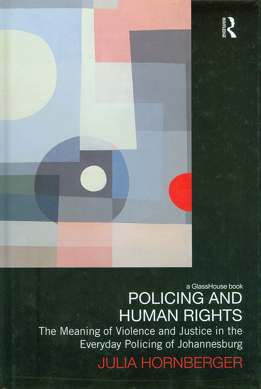  Policing and human rights :  the meaning of violence and justice in the everyday policing of Johannesburg / ^cJulia Hornberger
