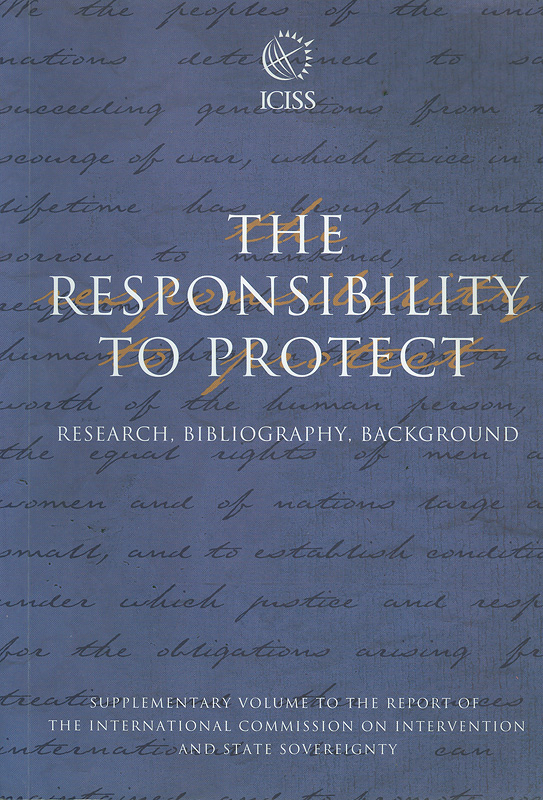  The responsibility to protect : research, bibliography, background : supplementary volume to the report of theInternational Commission on Intervention and State Sovereignty

