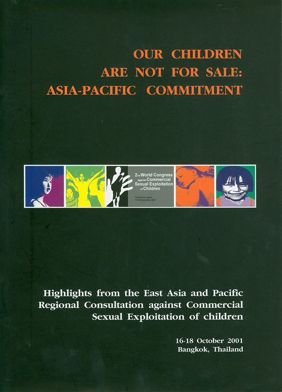  Our children are not for sale : Asia-Pacific commitment : highlights from the East Asia and Pacific Regional Consultation against Commercial Sexual Exploitation ofChildren, 16-18 October 2001, Bangkok, Thailand
