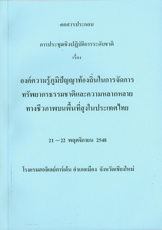  เอกสารประกอบการประชุมเชิงปฏิบัติการระดับชาติ เรื่อง องค์ความรู้ภูมิปัญญาท้องถิ่นในการจัดการทรัพยากรธรรมชาติและความหลากหลายทางชีวภาพบนพื้นที่สูงในประเทศไทย, 21-22 พฤศจิกายน 2548 โรงแรมฮอลิเดย์การ์เด้น อำเภอเมือง จังหวัดเชียงใหม่ 