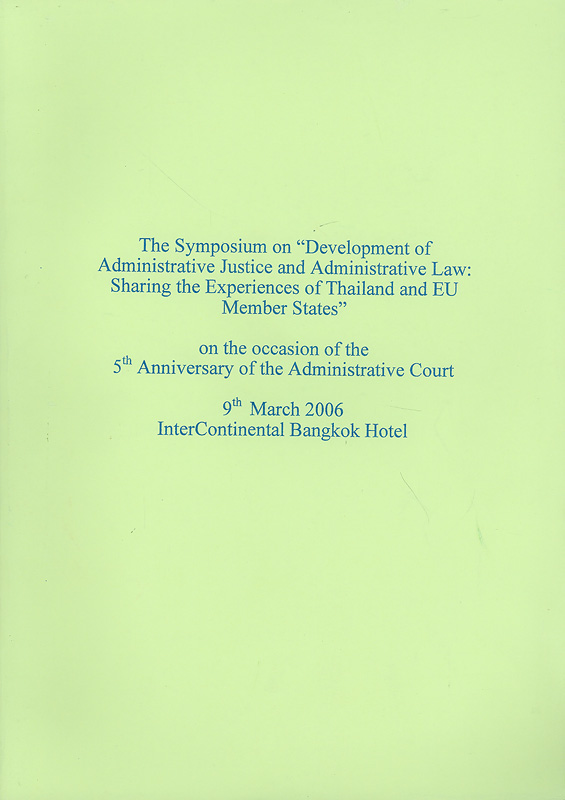  Development of administrative justice and administrative law : sharing the experiences of Thailand and EU memberstates : the symposium on 9th March 2006, Inter Continental Bangkok Hotel
